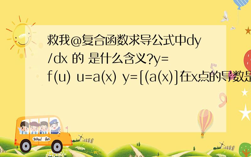 救我@复合函数求导公式中dy/dx 的 是什么含义?y=f(u) u=a(x) y=[(a(x)]在x点的导数是dy/dx=(df(u)/du)*(du/dx)=f'(u)*a'(x) d是从哪冒出来的