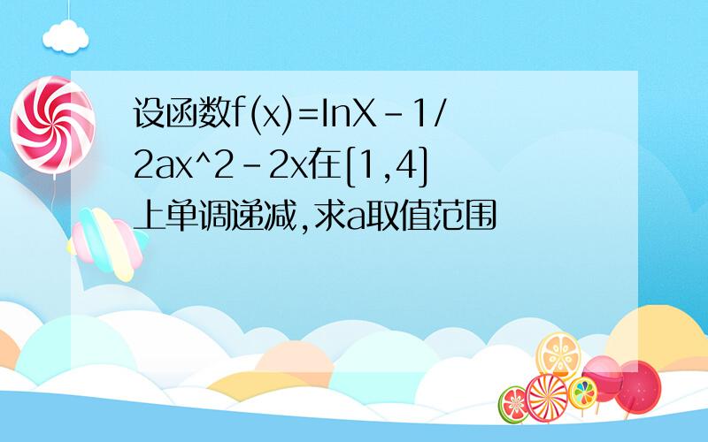 设函数f(x)=InX-1/2ax^2-2x在[1,4]上单调递减,求a取值范围