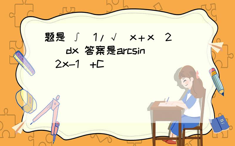 题是 ∫［1/√（x＋x^2）］dx 答案是arcsin(2x-1)+C