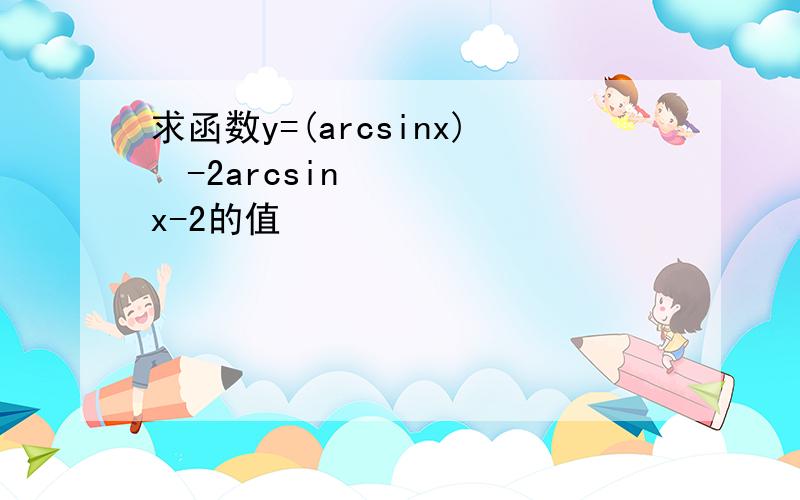 求函数y=(arcsinx)²-2arcsinx-2的值