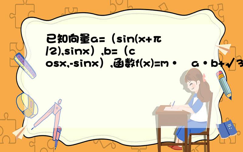 已知向量a=（sin(x+π/2),sinx）,b=（cosx,-sinx）,函数f(x)=m·﹙a·b+√3sin2x﹚,﹙m∈R,m＞0﹚求函数f﹙x﹚的最小正周期