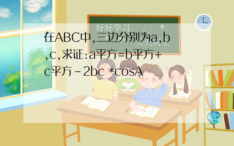 在ABC中,三边分别为a,b,c,求证:a平方=b平方+c平方-2bc *cosA