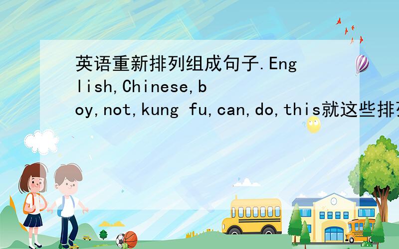 英语重新排列组成句子.English,Chinese,boy,not,kung fu,can,do,this就这些排列成一个正确的句子,顺便说一下中文意思...
