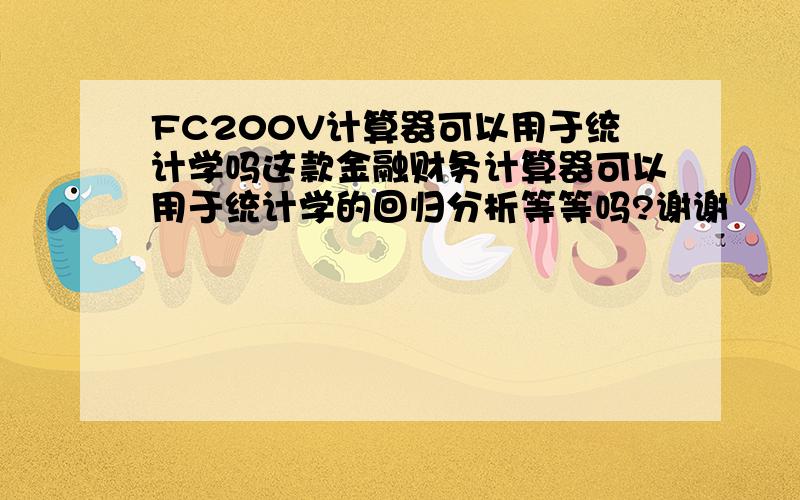 FC200V计算器可以用于统计学吗这款金融财务计算器可以用于统计学的回归分析等等吗?谢谢