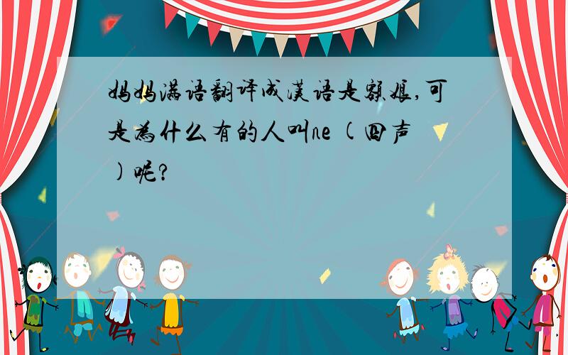 妈妈满语翻译成汉语是额娘,可是为什么有的人叫ne (四声)呢?