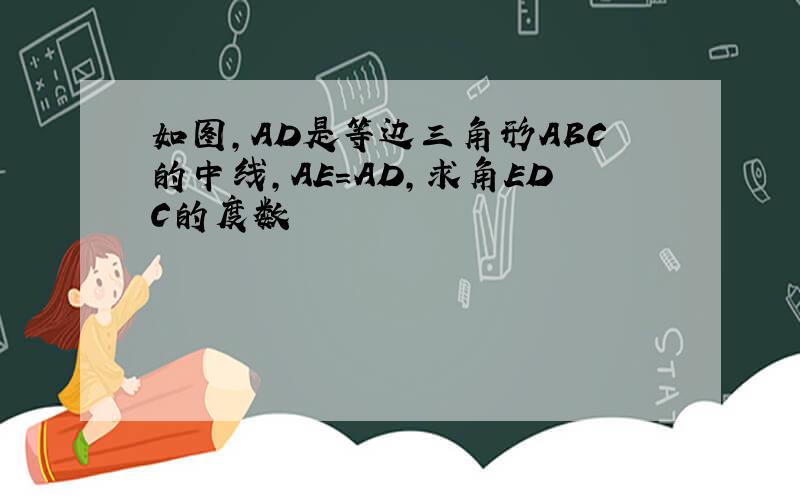 如图,AD是等边三角形ABC的中线,AE=AD,求角EDC的度数