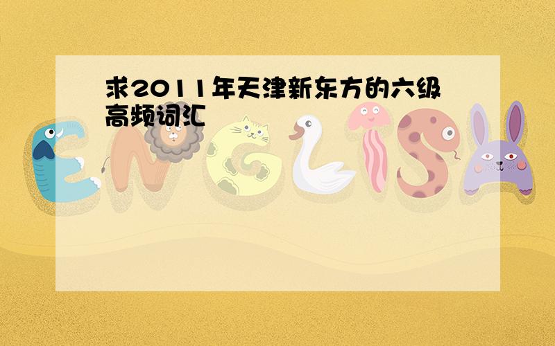求2011年天津新东方的六级高频词汇
