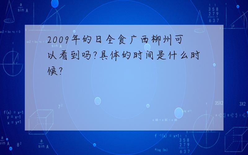 2009年的日全食广西柳州可以看到吗?具体的时间是什么时候?