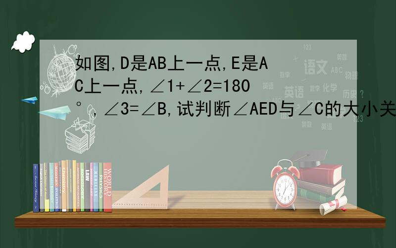 如图,D是AB上一点,E是AC上一点,∠1+∠2=180°,∠3=∠B,试判断∠AED与∠C的大小关系,并说明理由.