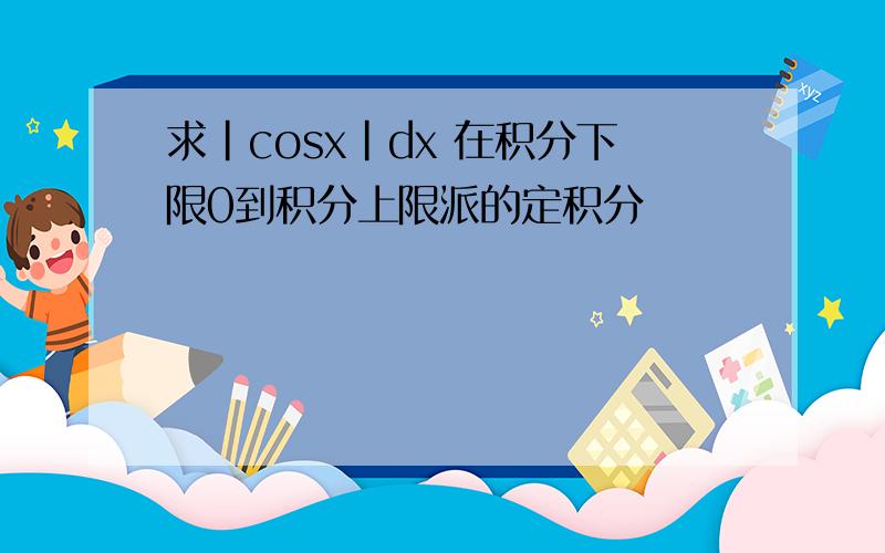 求|cosx|dx 在积分下限0到积分上限派的定积分
