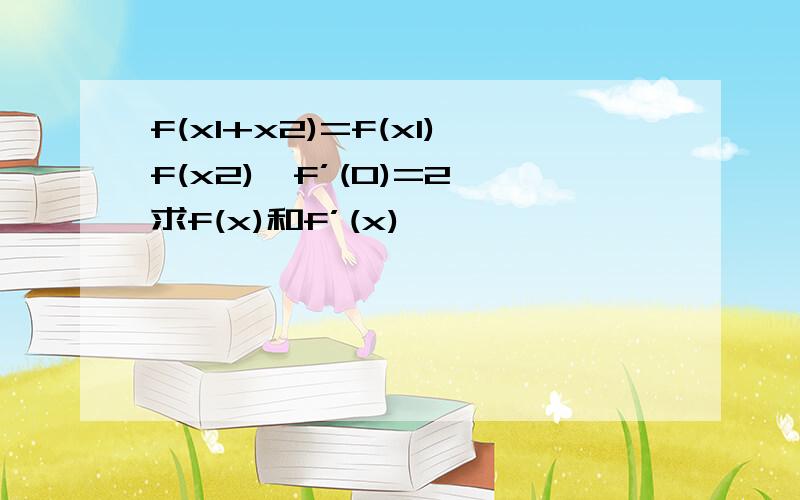 f(x1+x2)=f(x1)f(x2),f’(0)=2,求f(x)和f’(x)
