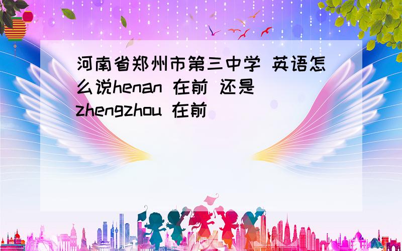 河南省郑州市第三中学 英语怎么说henan 在前 还是 zhengzhou 在前