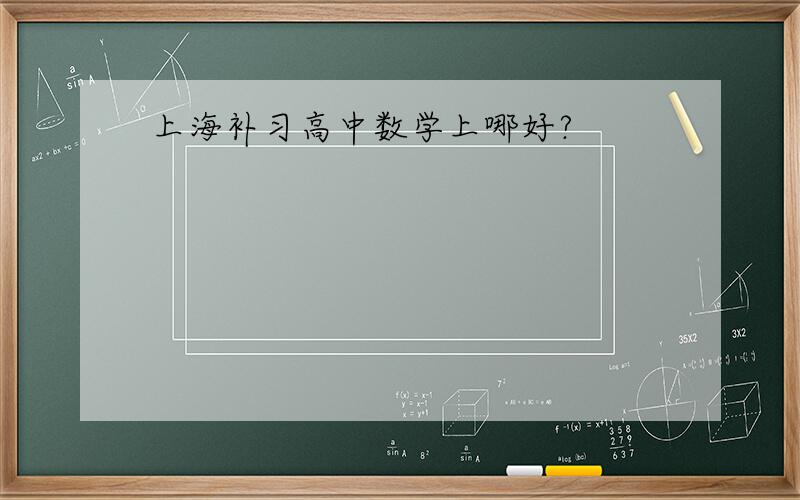 上海补习高中数学上哪好?