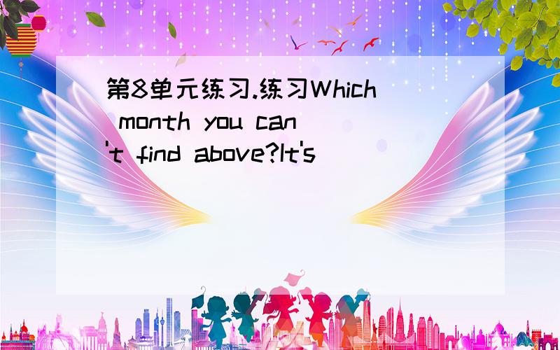 第8单元练习.练习Which month you can't find above?It's ( )