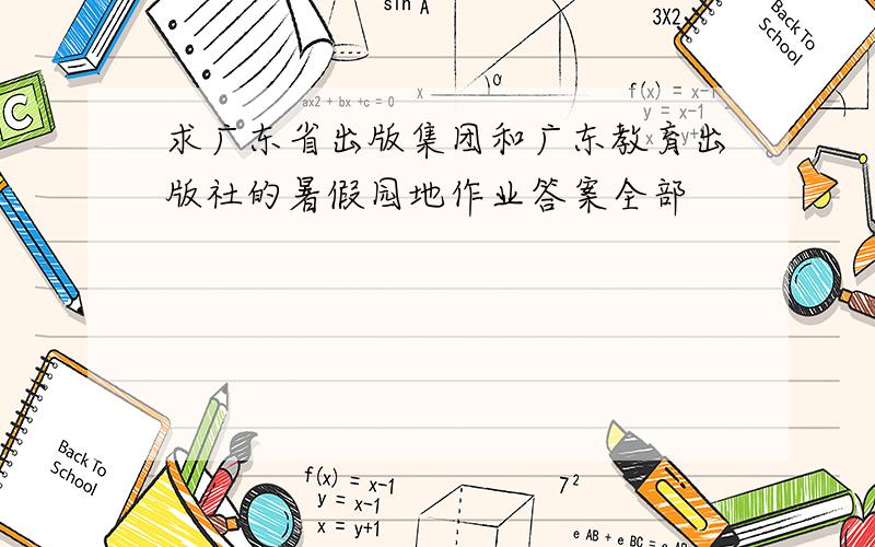 求广东省出版集团和广东教育出版社的暑假园地作业答案全部