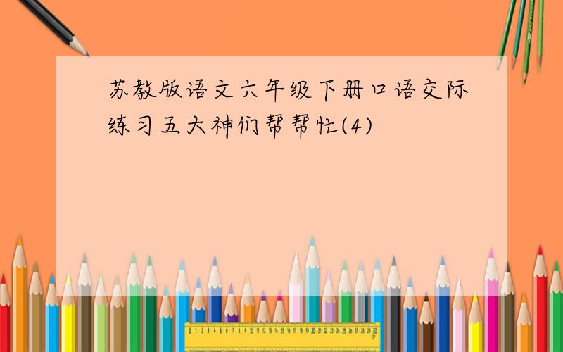 苏教版语文六年级下册口语交际练习五大神们帮帮忙(4)