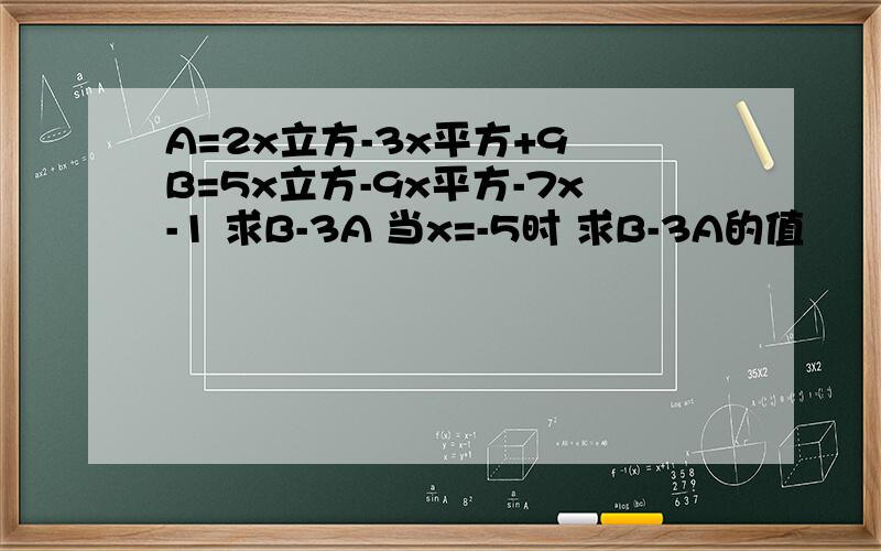 A=2x立方-3x平方+9 B=5x立方-9x平方-7x-1 求B-3A 当x=-5时 求B-3A的值