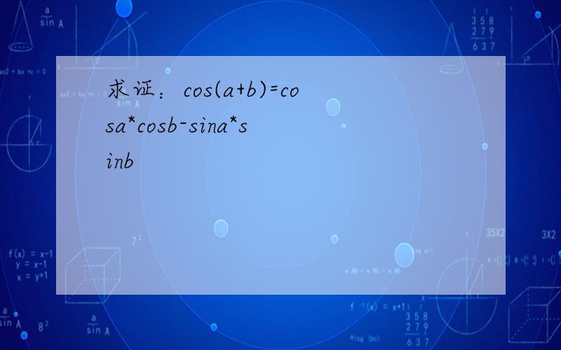 求证：cos(a+b)=cosa*cosb-sina*sinb
