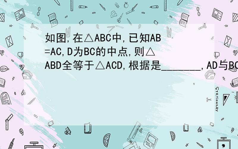 如图,在△ABC中,已知AB=AC,D为BC的中点,则△ABD全等于△ACD,根据是_______,AD与BC的位置关系是________.