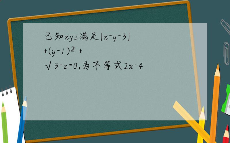 已知xyz满足|x-y-3|+(y-1)² +√3-z=0,为不等式2x-4
