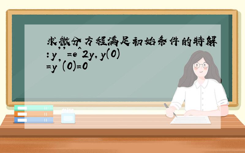 求微分方程满足初始条件的特解：y''=e^2y,y(0)=y'(0)=0
