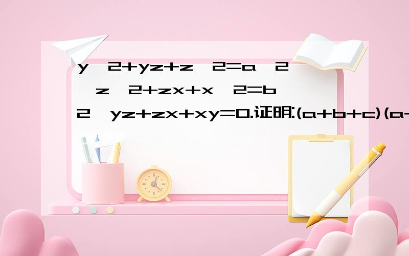 y^2+yz+z^2=a^2,z^2+zx+x^2=b^2,yz+zx+xy=0.证明:(a+b+c)(a+b-c)(a-b+c)(a-b-c)=10y^2+yz+z^2=a^2,yz≥0 z^2+zx+x^2=b^2,zx≥0 x^2+xy+y^2=c^2,xy≥0 yz+zx+xy=0,x＝y＝z＝0 (a+b+c)(a+b-c)(a-b+c)(a-b-c)=0 y^2+yz+z^2=a^2,yz≥0 z^2+zx+x^2=b^2,zx≥0 x^2+x