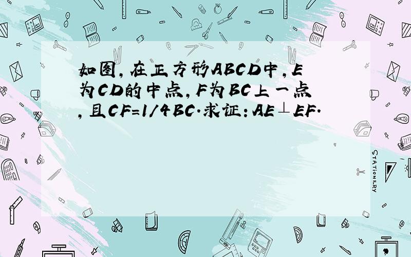如图,在正方形ABCD中,E为CD的中点,F为BC上一点,且CF=1/4BC.求证：AE⊥EF.