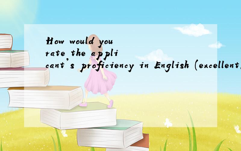 How would you rate the applicant's proficiency in English (excellent,good,fair) - inreading and writing and in spoken English?这样回答对么I may rate excellent in his reading and good in both writing and spoken English.