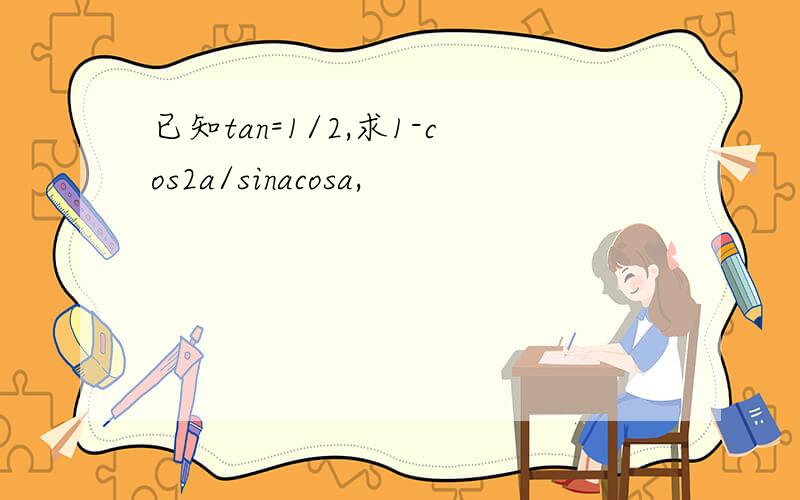 已知tan=1/2,求1-cos2a/sinacosa,