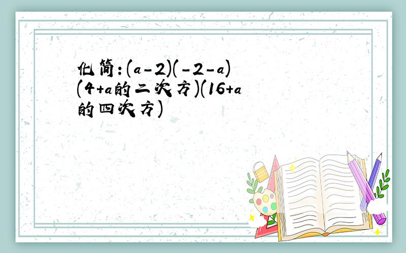 化简：(a-2)(-2-a)(4+a的二次方)(16+a的四次方)