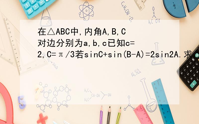 在△ABC中,内角A,B,C对边分别为a,b,c已知c=2,C=π/3若sinC+sin(B-A)=2sin2A.求△ABC的面积