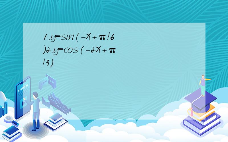 1.y=sin(-X+π/6)2.y=cos(-2X+π/3)