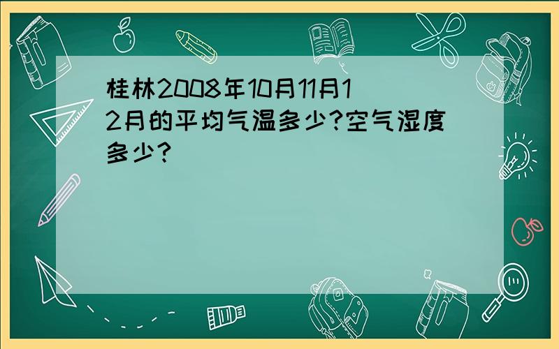 桂林2008年10月11月12月的平均气温多少?空气湿度多少?