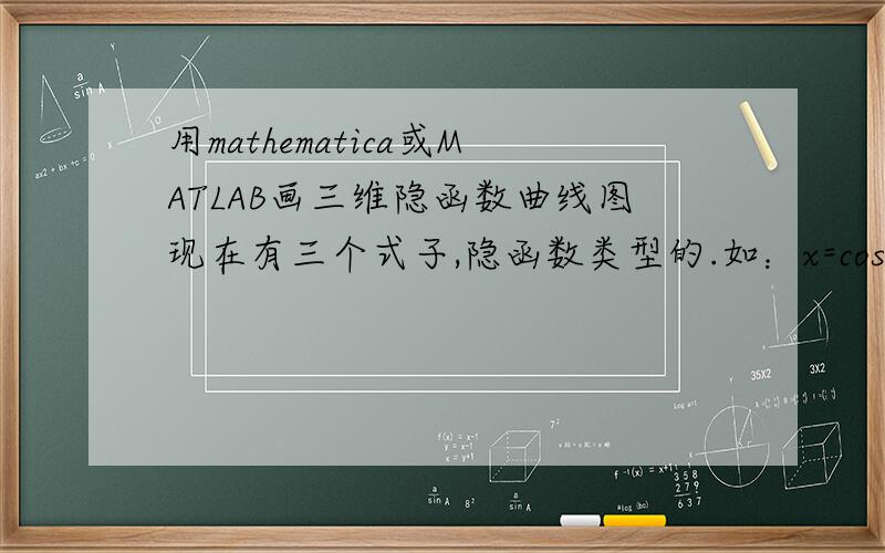 用mathematica或MATLAB画三维隐函数曲线图现在有三个式子,隐函数类型的.如：x=cos(t) y=sin(t) z=e^t只是做个假设,实际的公式很复杂,不好贴上来.很难分解求出x y z 间的关系式.他们是用来描述一个三