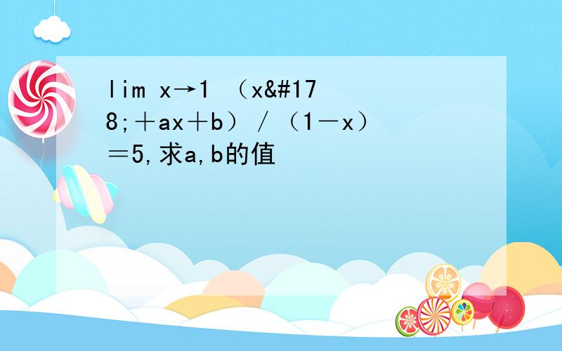 lim x→1 （x²＋ax＋b）／（1－x）＝5,求a,b的值
