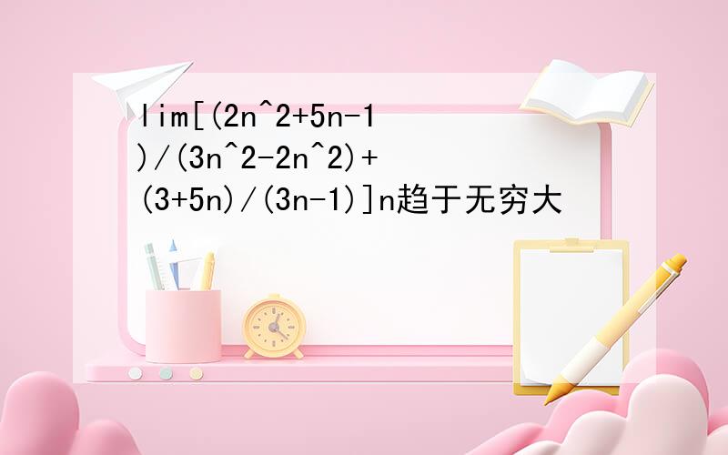 lim[(2n^2+5n-1)/(3n^2-2n^2)+(3+5n)/(3n-1)]n趋于无穷大