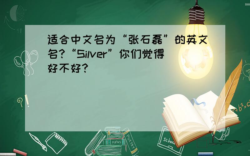适合中文名为“张石磊”的英文名?“Silver”你们觉得好不好?