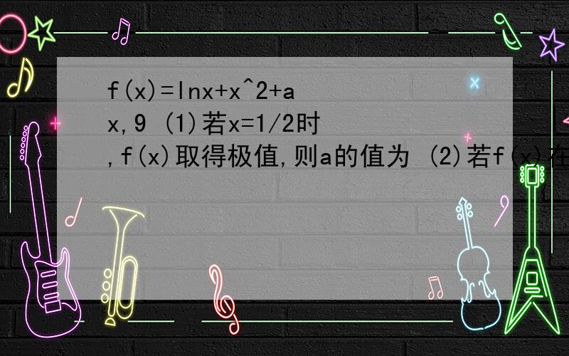 f(x)=lnx+x^2+ax,9 (1)若x=1/2时,f(x)取得极值,则a的值为 (2)若f(x)在其定义域内为增函数,求a的值