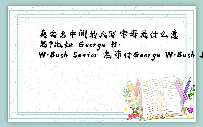 英文名中间的大写字母是什么意思?比如 George H.W.Bush Senior 老布什George W.Bush Junior 小布什
