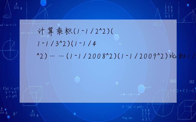 计算乘积(1-1/2^2)(1-1/3^2)(1-1/4^2)……(1-1/2008^2)(1-1/2009^2)比如1/2^2是等于1/(2^2),不是(1/2)^2求求大家帮帮忙啦.火急!