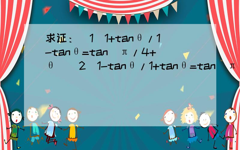 求证：（1）1+tanθ/1-tanθ=tan(π/4+θ）（2）1-tanθ/1+tanθ=tan（π/4-θ）