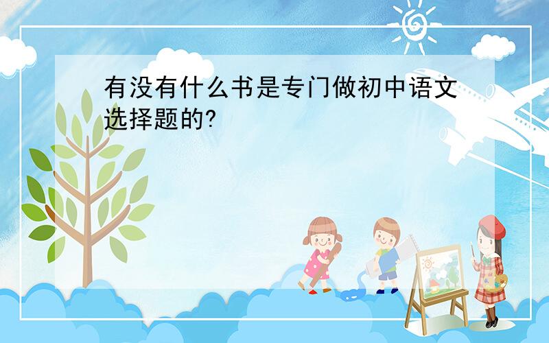 有没有什么书是专门做初中语文选择题的?