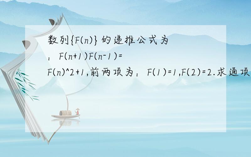 数列{F(n)}的递推公式为：F(n+1)F(n-1)=F(n)^2+1,前两项为：F(1)=1,F(2)=2.求通项公式