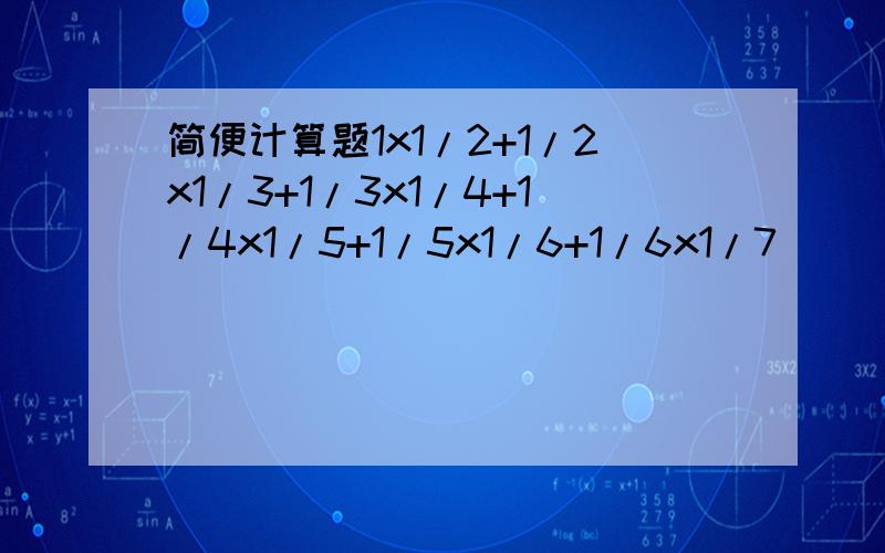 简便计算题1x1/2+1/2x1/3+1/3x1/4+1/4x1/5+1/5x1/6+1/6x1/7
