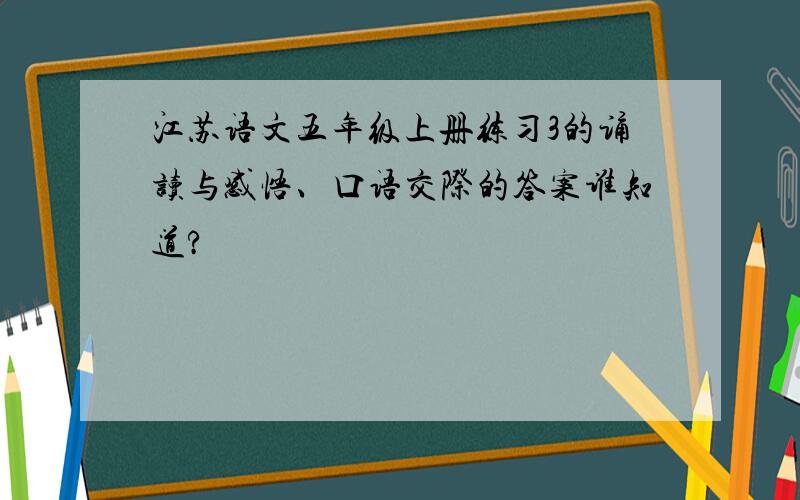 江苏语文五年级上册练习3的诵读与感悟、口语交际的答案谁知道?