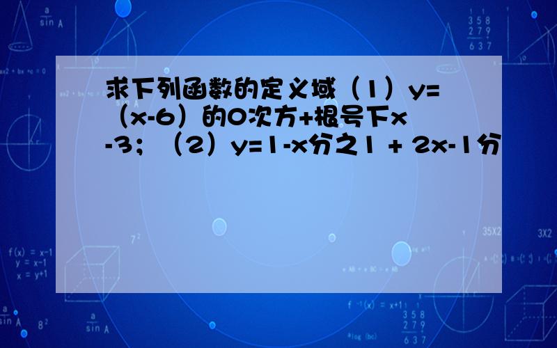 求下列函数的定义域（1）y=（x-6）的0次方+根号下x-3；（2）y=1-x分之1 + 2x-1分
