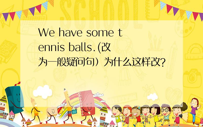 We have some tennis balls.(改为一般疑问句）为什么这样改?