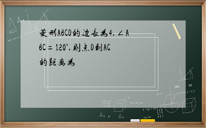 菱形ABCD的边长为4,∠ABC=120°,则点D到AC的距离为
