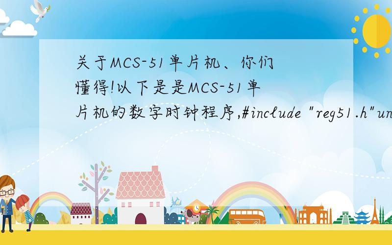 关于MCS-51单片机、你们懂得!以下是是MCS-51单片机的数字时钟程序,#include 