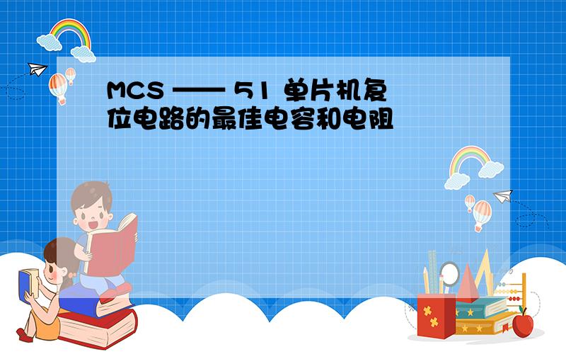 MCS —— 51 单片机复位电路的最佳电容和电阻